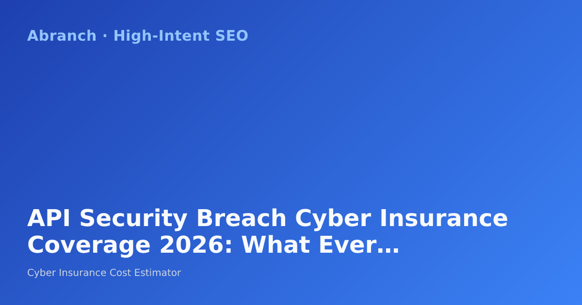 API Security Breach Cyber Insurance Coverage 2026: What Every Business Needs to Know