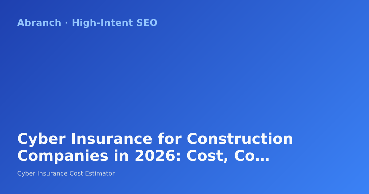 Cyber Insurance for Construction Companies in 2026: Cost, Coverage, and Risk Guide