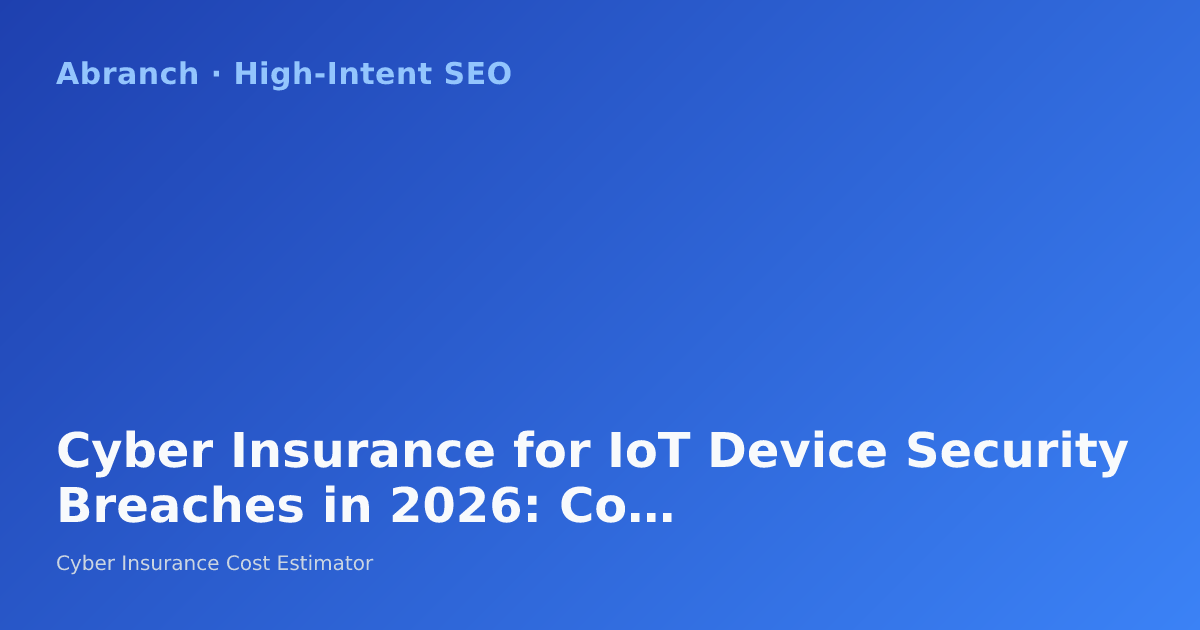 Cyber Insurance for IoT Device Security Breaches in 2026: Coverage Gaps and Premium Impact