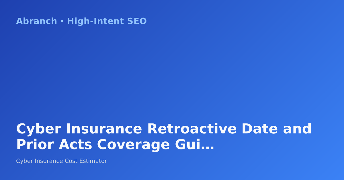 Cyber Insurance Retroactive Date and Prior Acts Coverage Guide 2026