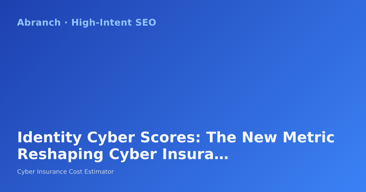 Identity Cyber Scores: The New Metric Reshaping Cyber Insurance in 2026